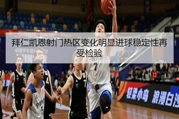 拜仁凯恩射门热区变化明显进球稳定性再受检验 - fhsports