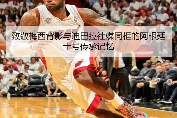 致敬梅西背影与迪巴拉社媒同框的阿根廷十号传承记忆