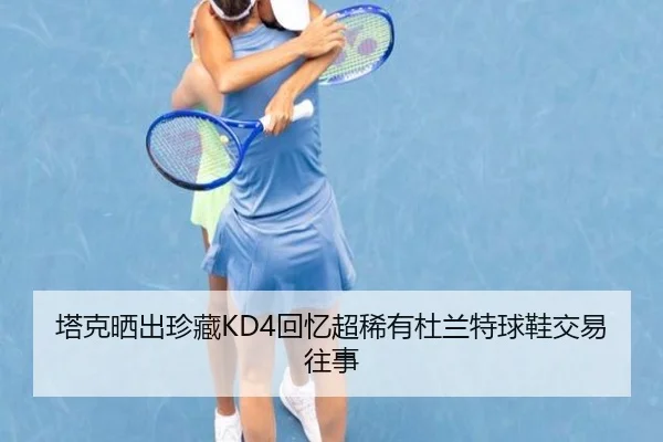 塔克晒出珍藏KD4回忆超稀有杜兰特球鞋交易往事 | fhsports