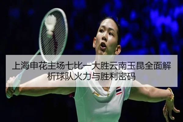 上海申花主场七比一大胜云南玉昆全面解析球队火力与胜利密码 | fhsports